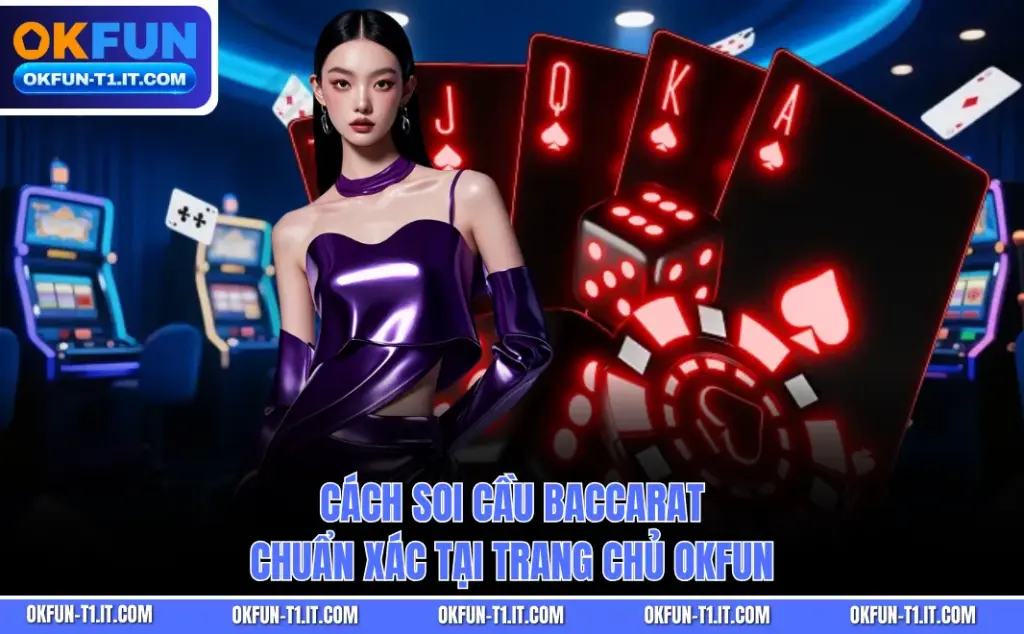 Cách Soi Cầu Baccarat Chuẩn Xác Tại Trang Chủ OKFUN
