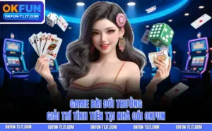 Game Bài Đổi Thưởng – Giải Trí Tính Tiền Tại Nhà Cái OKFUN