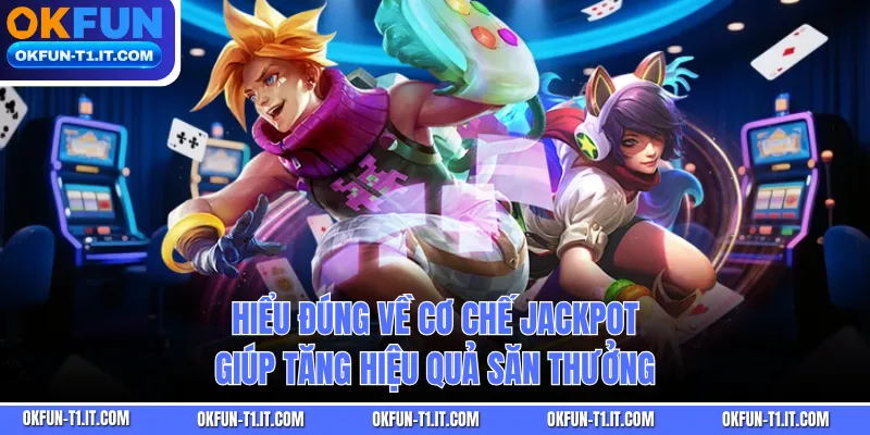 Hiểu đúng về cơ chế Jackpot giúp tăng hiệu quả săn thưởng