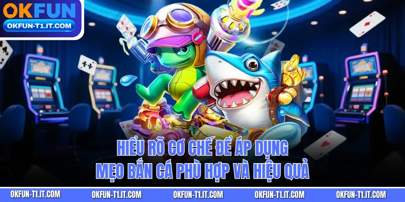 Hiểu rõ cơ chế để áp dụng mẹo bắn cá phù hợp và hiệu quả