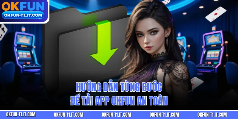 Hướng dẫn từng bước để tải app OKFUN an toàn