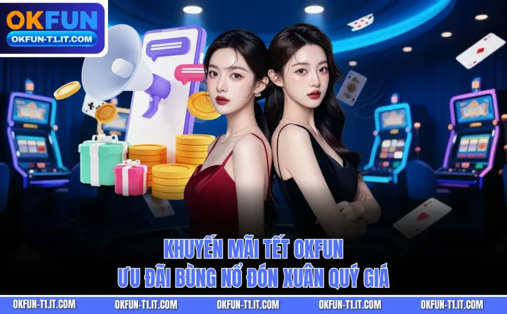 Khuyến Mãi Tết OKFUN - Ưu Đãi Bùng Nổ Đón Xuân Quý Giá