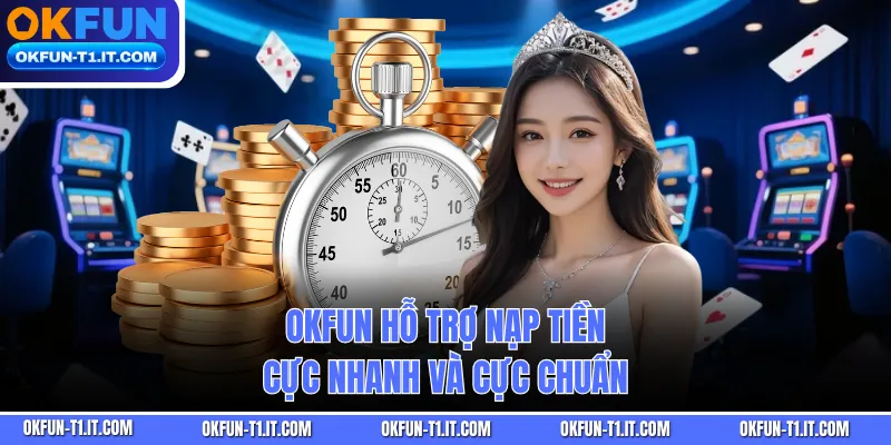 OKFUN hỗ trợ nạp tiền cực nhanh và cực chuẩn