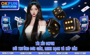 Tài Xỉu OKFUN – Đổi Thưởng Đơn Giản, Minh Bạch Và Hấp Dẫn