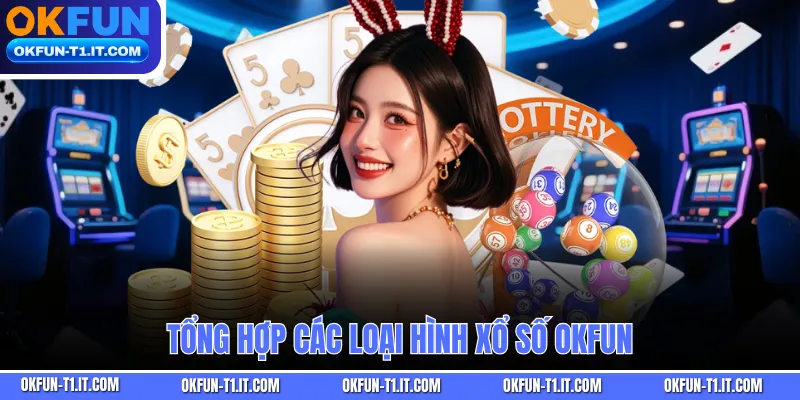 Tổng hợp các loại hình Xổ Số OKFUN 