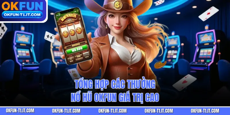 Tổng hợp các thưởng Nổ Hũ OKFUN giá trị cao